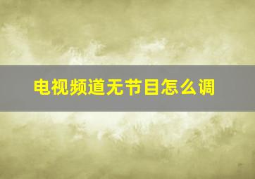 电视频道无节目怎么调