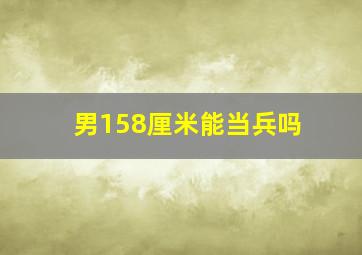 男158厘米能当兵吗