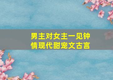 男主对女主一见钟情现代甜宠文古言