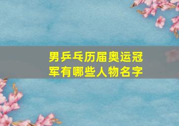 男乒乓历届奥运冠军有哪些人物名字