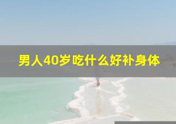 男人40岁吃什么好补身体