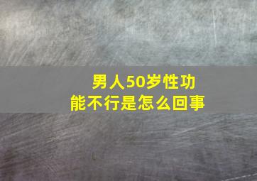 男人50岁性功能不行是怎么回事