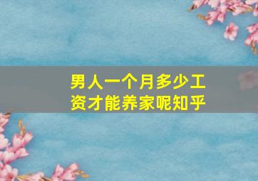 男人一个月多少工资才能养家呢知乎