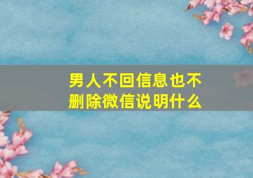 男人不回信息也不删除微信说明什么