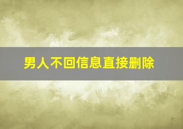 男人不回信息直接删除