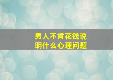 男人不肯花钱说明什么心理问题