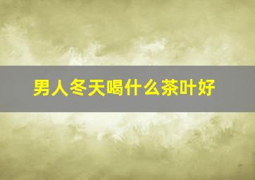 男人冬天喝什么茶叶好