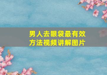 男人去眼袋最有效方法视频讲解图片