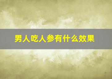 男人吃人参有什么效果