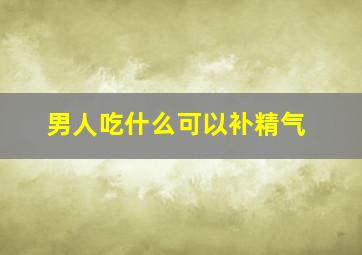 男人吃什么可以补精气