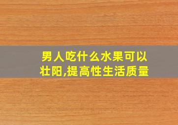 男人吃什么水果可以壮阳,提高性生活质量