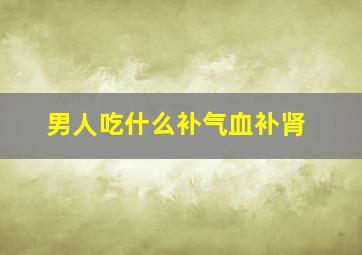 男人吃什么补气血补肾