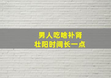 男人吃啥补肾壮阳时间长一点