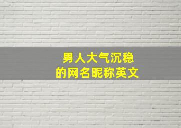 男人大气沉稳的网名昵称英文