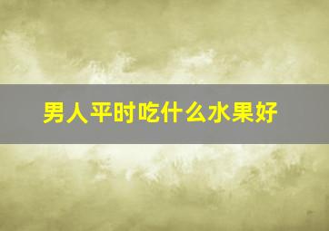 男人平时吃什么水果好