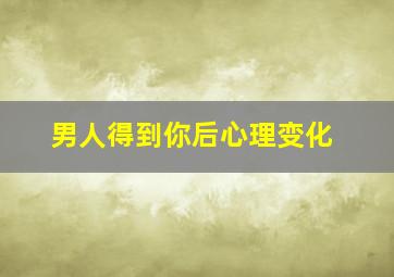 男人得到你后心理变化