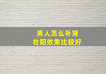 男人怎么补肾壮阳效果比较好