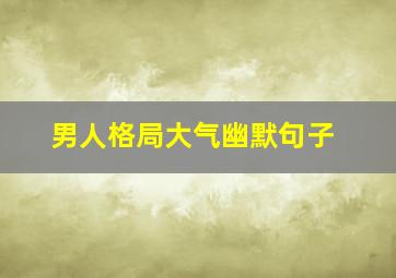 男人格局大气幽默句子