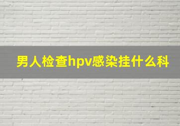 男人检查hpv感染挂什么科