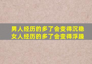 男人经历的多了会变得沉稳女人经历的多了会变得浮躁