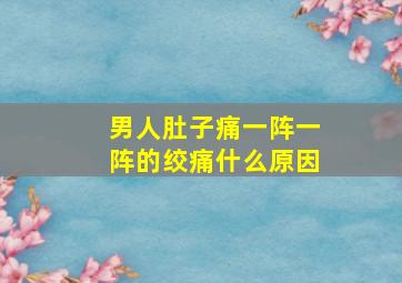 男人肚子痛一阵一阵的绞痛什么原因