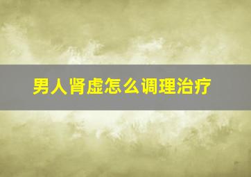 男人肾虚怎么调理治疗