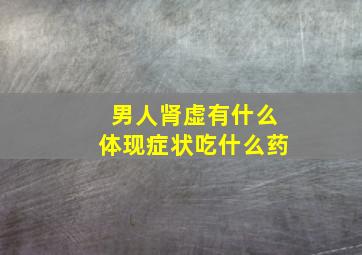 男人肾虚有什么体现症状吃什么药