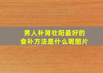 男人补肾壮阳最好的食补方法是什么呢图片