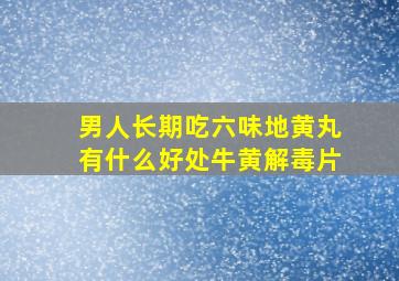 男人长期吃六味地黄丸有什么好处牛黄解毒片