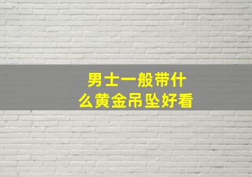 男士一般带什么黄金吊坠好看