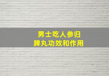 男士吃人参归脾丸功效和作用