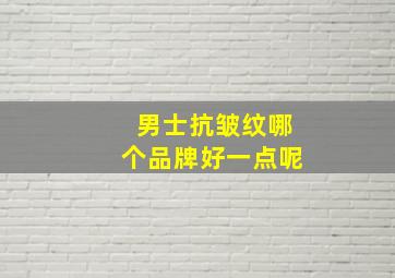 男士抗皱纹哪个品牌好一点呢