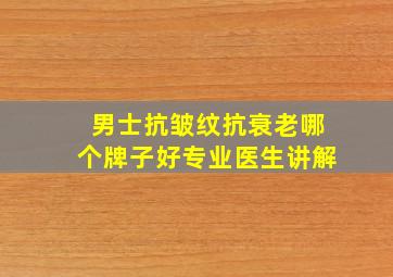 男士抗皱纹抗衰老哪个牌子好专业医生讲解