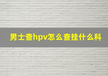 男士查hpv怎么查挂什么科