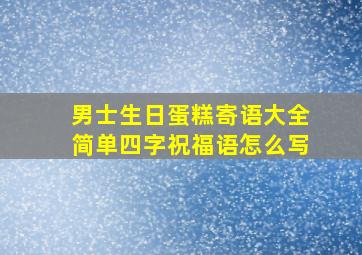 男士生日蛋糕寄语大全简单四字祝福语怎么写