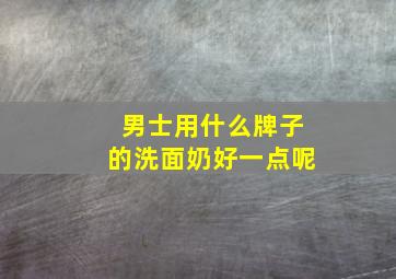 男士用什么牌子的洗面奶好一点呢