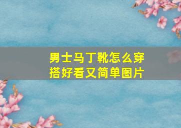 男士马丁靴怎么穿搭好看又简单图片