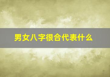 男女八字很合代表什么