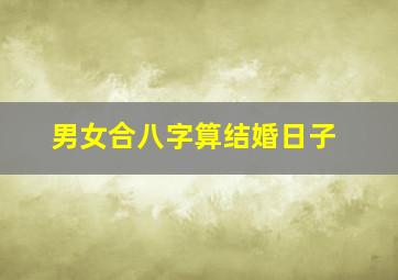 男女合八字算结婚日子