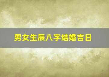 男女生辰八字结婚吉日