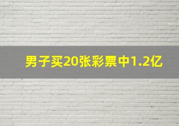 男子买20张彩票中1.2亿