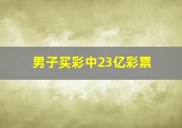 男子买彩中23亿彩票