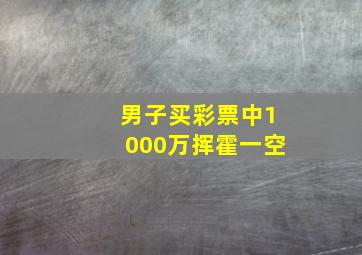 男子买彩票中1000万挥霍一空