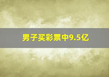 男子买彩票中9.5亿