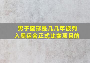 男子篮球是几几年被列入奥运会正式比赛项目的