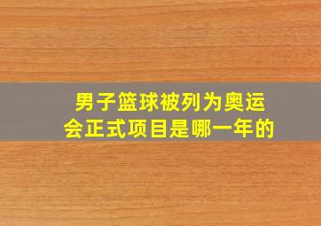 男子篮球被列为奥运会正式项目是哪一年的