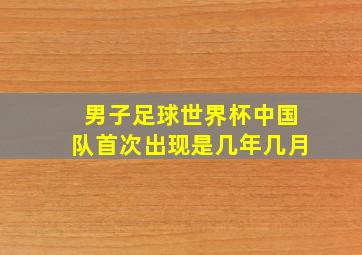 男子足球世界杯中国队首次出现是几年几月