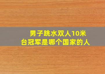 男子跳水双人10米台冠军是哪个国家的人