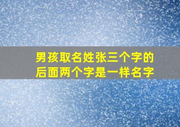 男孩取名姓张三个字的后面两个字是一样名字