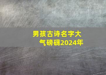 男孩古诗名字大气磅礴2024年